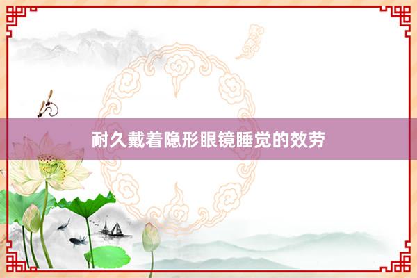 耐久戴着隐形眼镜睡觉的效劳