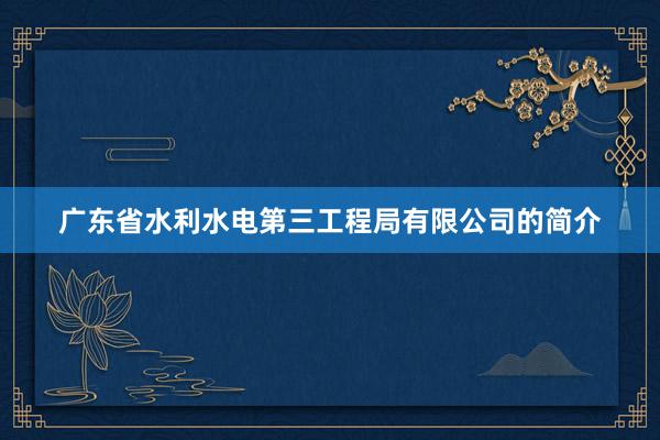 广东省水利水电第三工程局有限公司的简介