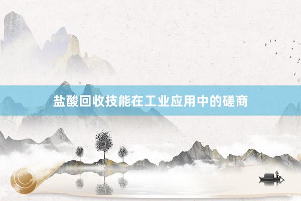 盐酸回收技能在工业应用中的磋商