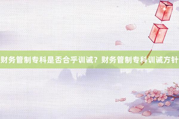 财务管制专科是否合乎训诫？财务管制专科训诫方针