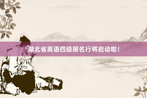 湖北省英语四级报名行将启动啦！