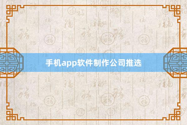 手机app软件制作公司推选
