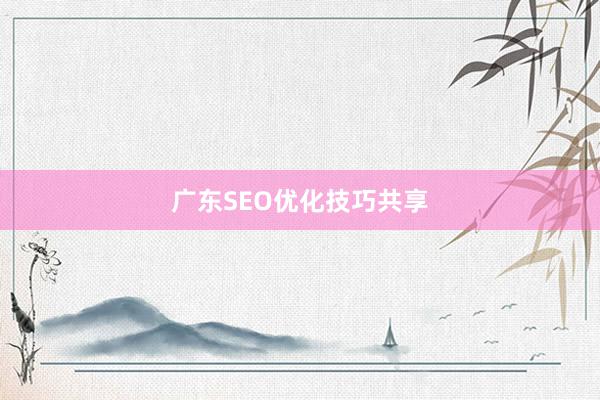广东SEO优化技巧共享