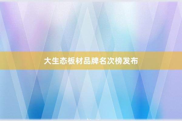 大生态板材品牌名次榜发布