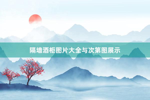 隔墙酒柜图片大全与次第图展示