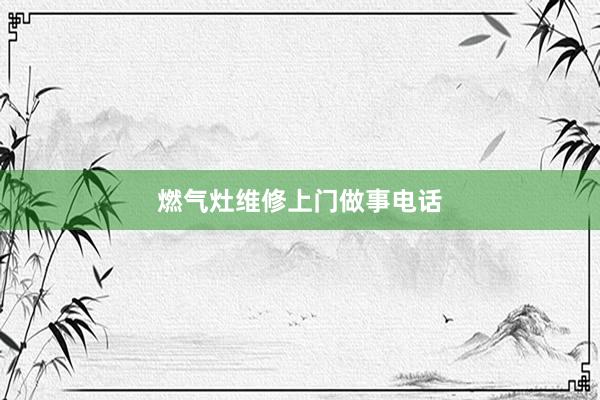 燃气灶维修上门做事电话