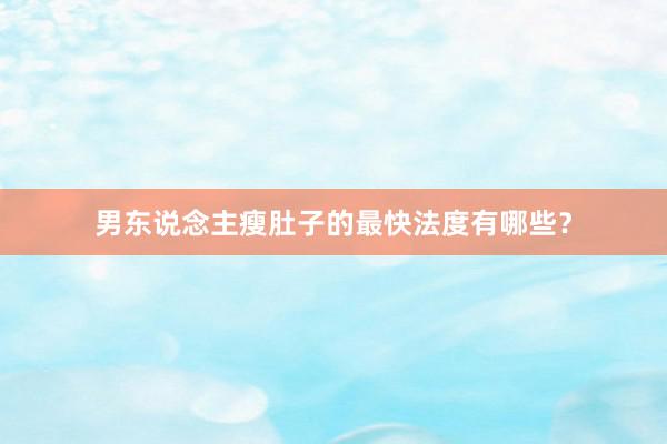 男东说念主瘦肚子的最快法度有哪些？