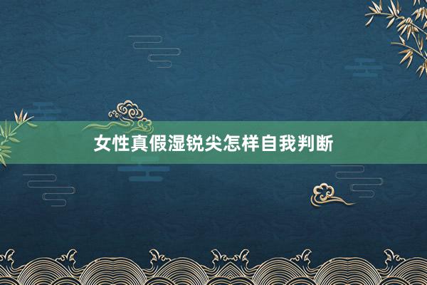女性真假湿锐尖怎样自我判断