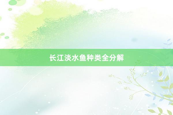 长江淡水鱼种类全分解