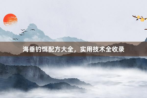 海垂钓饵配方大全，实用技术全收录
