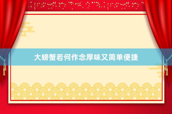 大螃蟹若何作念厚味又简单便捷